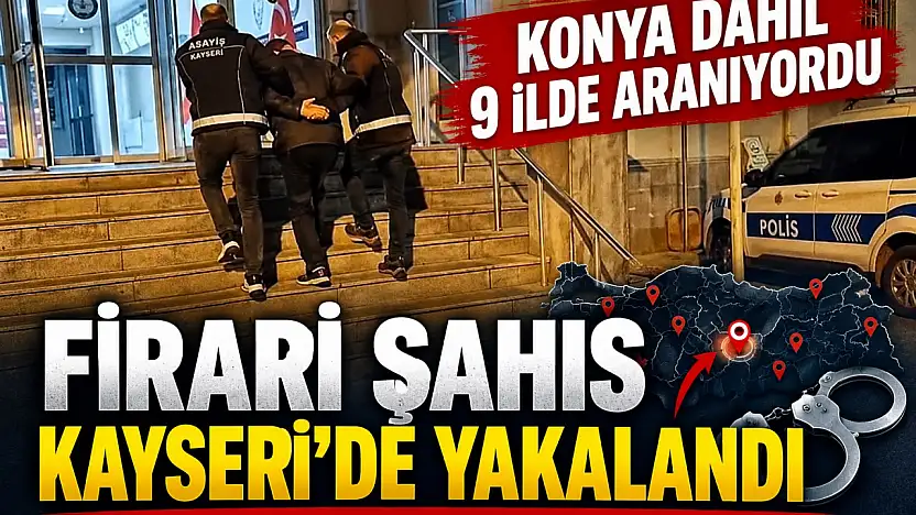 8 yıldır firariydi! Konya dahil 9 ilde aranıyordu! O şahıs yakalandı