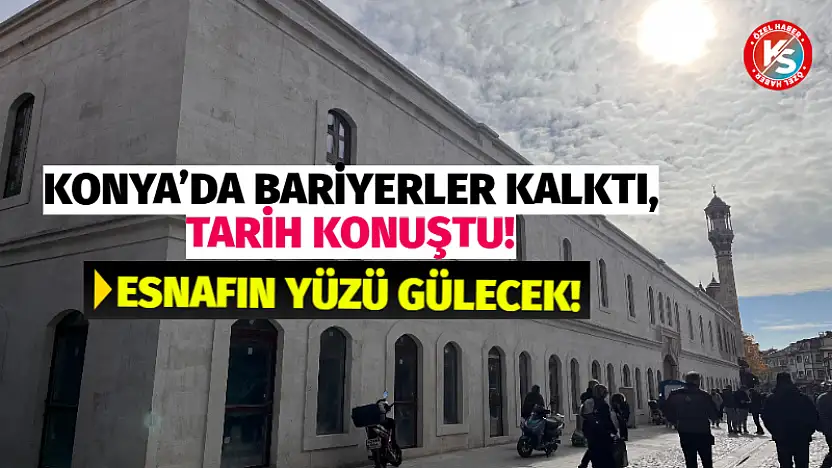 Konya'da Bariyerler Kalktı, Tarih Konuştu! Esnafın Yüzü Gülecek!