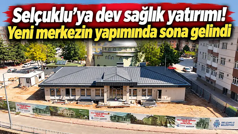 Selçuklu'ya dev sağlık yatırımı! Yeni merkezin yapımında sona gelindi