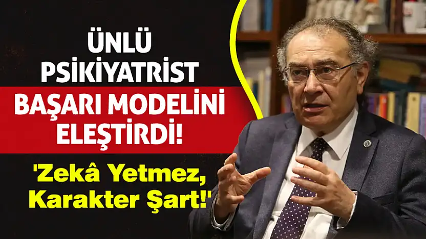 Ünlü Psikiyatrist Başarı Modelini Eleştirdi! 'Zekâ Yetmez, Karakter Şart!'