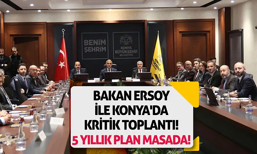 Bakan Ersoy ile Konya'da kritik toplantı! 5 yıllık plan masada!