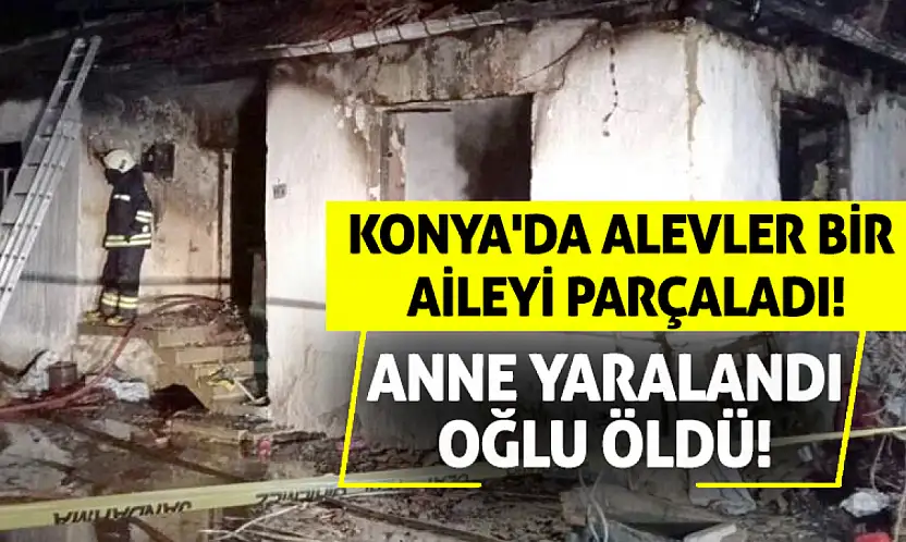 Konya'da Alevler Bir Aileyi Parçaladı: Anne Yaralandı, Oğlu Öldü!