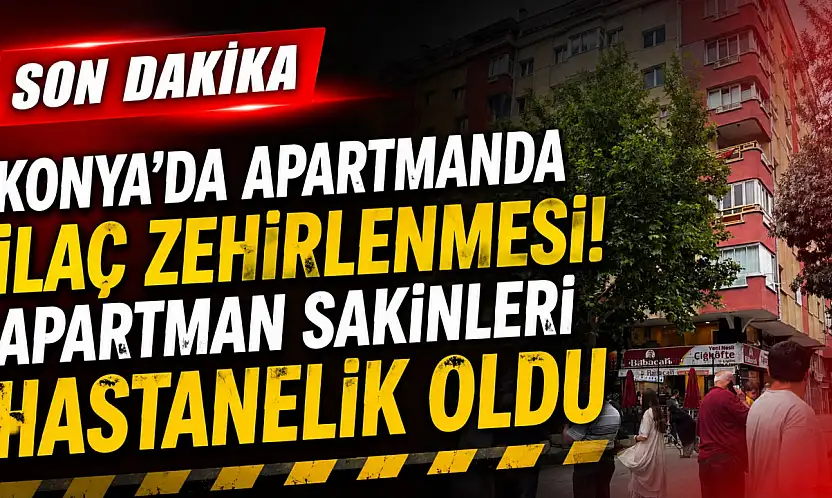 Konya'da apartmanda ilaç zehirlenmesi! Apartman sakinleri hastanelik oldu