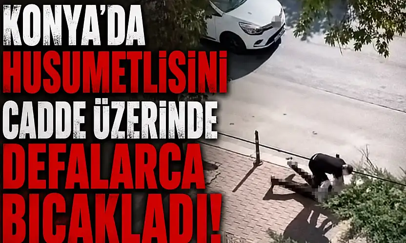 Konya'da husumetlisini cadde üzerinde defalarca bıçakladı!