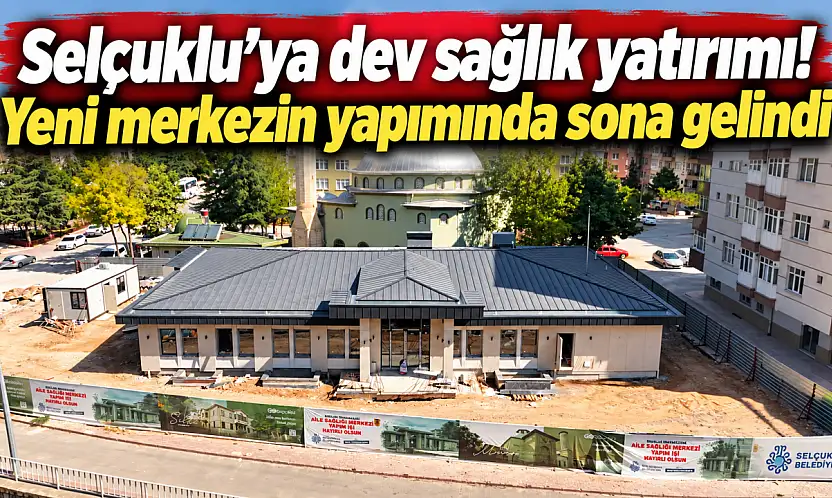 Selçuklu'ya dev sağlık yatırımı! Yeni merkezin yapımında sona gelindi
