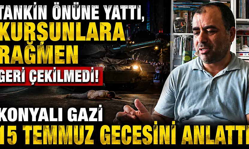 Tankın önüne yattı, kurşunlara rağmen geri çekilmedi! Konyalı gazi 15 Temmuz gecesini anlattı